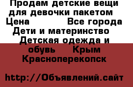 Продам детские вещи для девочки пакетом › Цена ­ 1 000 - Все города Дети и материнство » Детская одежда и обувь   . Крым,Красноперекопск